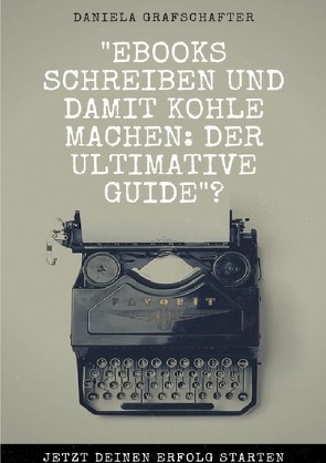 eBooks schreiben und damit Kohle machen: Der ultimative Guide? von Grafschafter,  Daniela