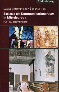 Ecclesia als Kommunikationsraum in Mitteleuropa (13. -16. Jahrhundert) von Doležalová,  Eva, Šimunek,  Robert