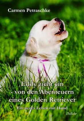 Eddy zieht ein – von den Abenteuern eines Golden Retriever – Ein neues Leben mit Hund von Petraschke,  Carmen