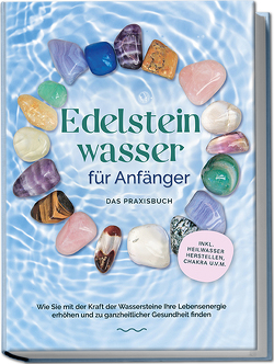 Edelsteinwasser für Anfänger – Das Praxisbuch: Wie Sie mit der Kraft der Wassersteine Ihre Lebensenergie erhöhen und zu ganzheitlicher Gesundheit finden | inkl. Heilwasser herstellen, Chakra u.v.m. von Bachmann,  Lorena