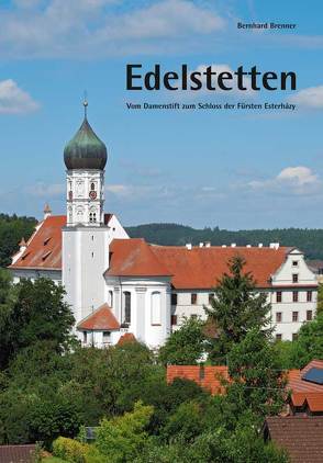 Edelstetten – Vom Damenstift zum Schloss der Fürsten Esterházy von Brenner,  Bernhard, Wameser,  Siegfried