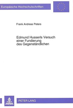 Edmund Husserls Versuch einer Fundierung des Gegenständlichen von Peters,  Frank Andreas