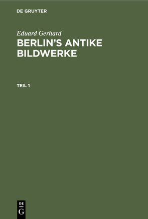 Eduard Gerhard: Berlin’s antike Bildwerke / Eduard Gerhard: Berlin’s antike Bildwerke. Teil 1 von Gerhard,  Eduard