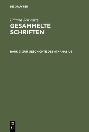 Eduard Schwartz: Gesammelte Schriften / Zur Geschichte des Athanasius von Schwartz,  Eduard