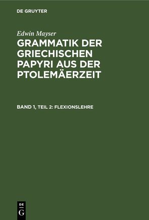 Edwin Mayser: Grammatik der griechischen Papyri aus der Ptolemäerzeit. Laut- und Wortlehre / Flexionslehre von Mayser,  Edwin