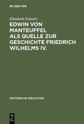 Edwin von Manteuffel als Quelle zur Geschichte Friedrich Wilhelms IV. von Schmitz,  Elisabeth