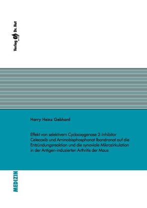 Effekt von selektivem Cyclooxygenase 2-Inhibitor Celecoxib und Aminobisphosphonat Ibandronat auf die Entzündungsreaktion und die synoviale Mikrozirkulation in der Antigen-induzierten Arthritis der Maus von Gebhard,  Harry Heinz