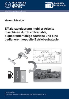 Effizienzsteigerung mobiler Arbeitsmaschinen durch vollvariable, 4-quadrantenfähige Antriebe und eine bedienerentkoppelte Betriebsstrategie von Schneider,  Markus