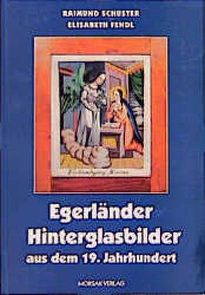 Egerländer Hinterglasbilder aus dem 19. Jahrhundert von Fendl,  Elisabeth, Schuster,  Raimund