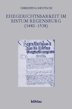 Ehegerichtsbarkeit im Bistum Regensburg (1480–1538) von Deutsch,  Christina