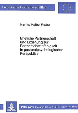 Eheliche Partnerschaft und Erziehung zur Partnerschaftsfähigkeit in pastoralpsychologischer Perspektive von Masshof-Fischer,  Manfred