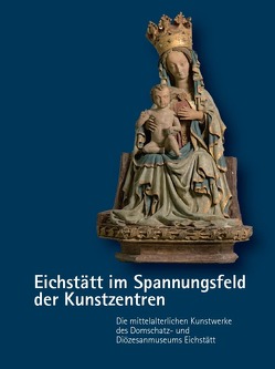 Eichstätt im Spannungsfeld der Kunstzentren – Die mittelalterlichen Kunstwerke des Domschatz- und Diözesanmuseums Eichstätt