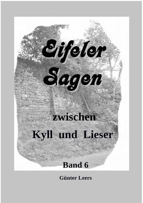 Eifeler Sagen zwischen Kyll und Lieser / Sagen zwischen Kyll und Lieser, Band 6 von Leers,  Günter