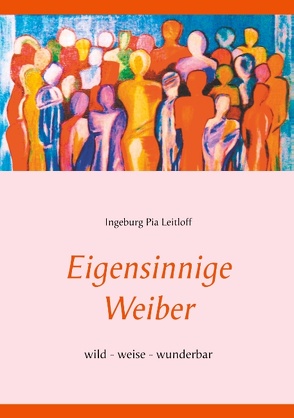 Eigensinnige Weiber von Leitloff,  Ingeburg Pia