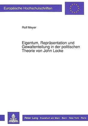 Eigentum, Repräsentation und Gewaltenteilung in der politischen Theorie von John Locke von Meyer,  Rolf