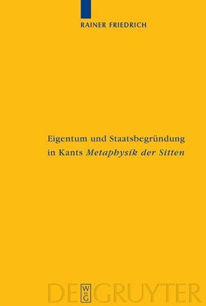 Eigentum und Staatsbegründung in Kants ‚Metaphysik der Sitten‘ von Friedrich,  Rainer