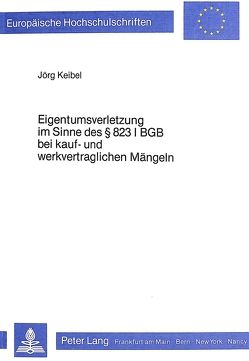 Eigentumsverletzung im Sinne des 823 I BGB bei Kauf- und Werkvertraglichen Mängeln von Keibel,  Jörg