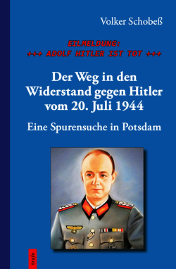 EILMELDUNG: +++ ADOLF HITLER IST TOT +++. Der Weg in den Widerstand gegen Hitler vom 20. Juli 1944 von Schobeß,  Volker
