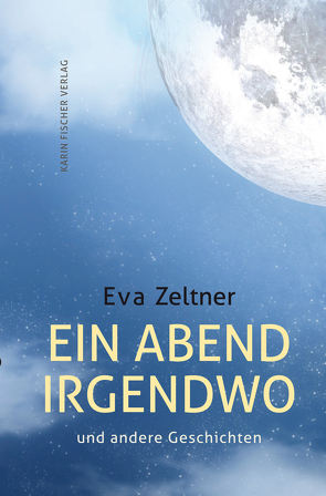 Ein Abend irgendwo und andere Geschichten von Zeltner,  Eva