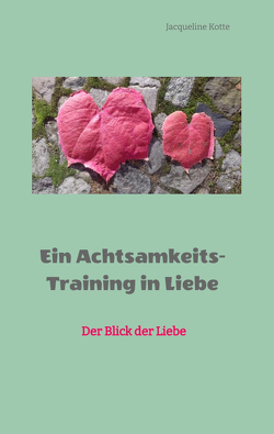 Ein Achtsamkeitstraining in Liebe von Kotte,  Jacqueline