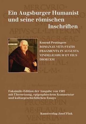 Ein Augsburger Humanist und seine römischen Inschriften – Konrad Peutingers ROMANAE VETUSTATIS FRAGMENTA IN AUGUSTA VINDELICORUM ET EIUS DIOECESI von Ferber,  Matthias, Müller,  Gernot Michael