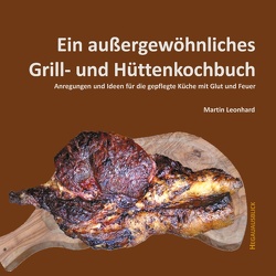 Ein außergewöhnliches Grill- und Hüttenkochbuch von Leonhard,  Martin