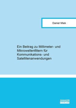 Ein Beitrag zu Millimeter- und Mikrowellenfiltern für Kommunikations- und Satellitenanwendungen von Miek,  Daniel