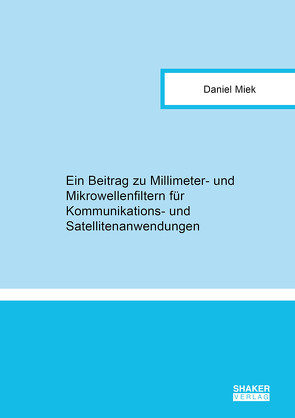 Ein Beitrag zu Millimeter- und Mikrowellenfiltern für Kommunikations- und Satellitenanwendungen von Miek,  Daniel