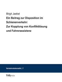 Ein Beitrag zur Disposition im Schienenverkehr: Zur Kopplung von Konfliktlösung und Fahrerassistenz von Jaekel,  Birgit