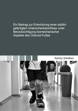 Ein Beitrag zur Entwicklung einer additiv gefertigten Unterschenkelorthese unter Berücksichtigung biomechanischer Aspekte des Charcot-Fußes von Schafran,  Tommy