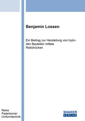 Ein Beitrag zur Herstellung von hybriden Bauteilen mittels Reibdrücken von Lossen,  Benjamin