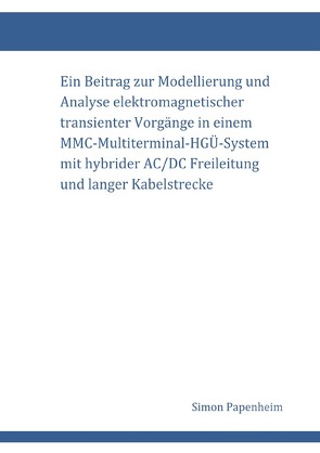 Ein Beitrag zur Modellierung und Analyse elektromagnetischer transienter Vorgänge in einem MMC-Multiterminal-HGÜ-System mit hybrider AC/DC Freileitung und langer Kabelstrecke von Papenheim,  Simon