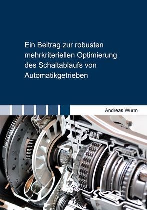 Ein Beitrag zur robusten mehrkriteriellen Optimierung des Schaltablaufs von Automatikgetrieben von Wurm,  Andreas
