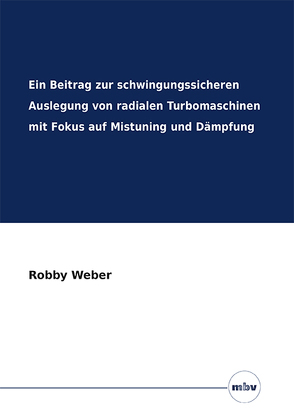 Ein Beitrag zur schwingungssicheren Auslegung von radialen Turbomaschinen mit Fokus auf Mistuning und Dämpfung von Weber,  Robby