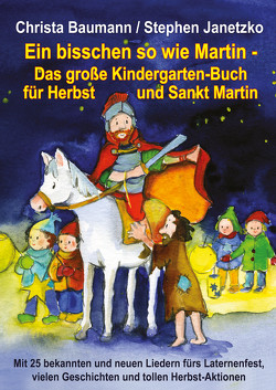 Ein bisschen so wie Martin – Das große Kindergarten-Buch für Herbst und Sankt Martin von Baumann,  Christa, Bräunling,  Elke, Janetzko,  Stephen