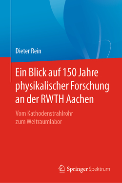 Ein Blick auf 150 Jahre physikalischer Forschung an der RWTH Aachen von Rein,  Dieter