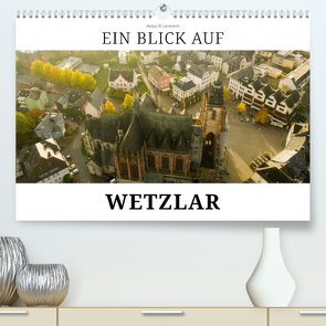 Ein Blick auf Wetzlar (Premium, hochwertiger DIN A2 Wandkalender 2023, Kunstdruck in Hochglanz) von W. Lambrecht,  Markus