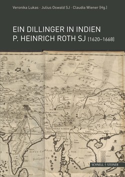 Ein Dillinger in Indien. P. Heinrich Roth SJ (1620–1668) von Lukas,  Veronika, Oswald SJ,  Julius, Wiener,  Claudia