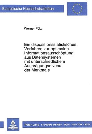 Ein dispositionsstatistisches Verfahren zur optimalen Informationsausschöpfung aus Datensystemen mit unterschiedlichem Ausprägungsniveau der Merkmale von Pölz,  Werner