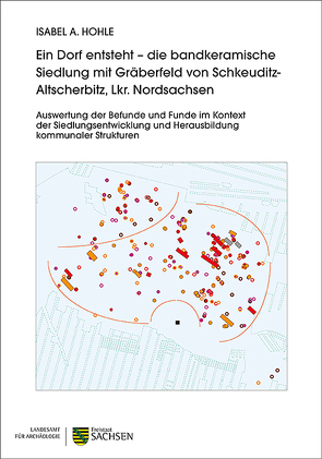 Ein Dorf entsteht – die bandkeramische Siedlung mit Gräberfeld von Schkeuditz-Altscherbitz, Lkr. Nordsachsen von Hohle,  Isabel A.