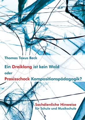 Ein Dreiklang ist kein Wald oder: Praxisschock Kompositionspädagogik? von Beck,  Thomas Taxus