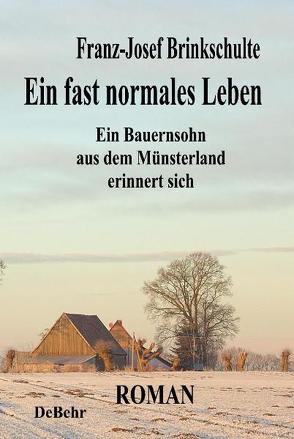 Ein fast normales Leben – Ein Bauernsohn aus dem Münsterland erinnert sich – Roman von Brinkschulte,  Franz-Josef, DeBehr,  Verlag