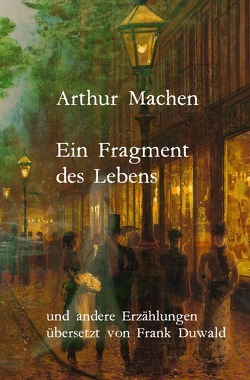 Ein Fragment des Lebens und andere Erzählungen von Duwald,  Frank, Hildebrand,  Achim, Machen,  Arthur, Schmidt,  Michael