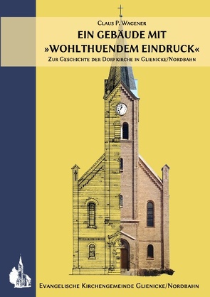 Ein Gebäude mit »wohlthuendem Eindruck« von der Evangelischen Kirchengemeinde Glienicke/Nordbahn,  Gemeindekirchenrat, Wagener,  Claus P.