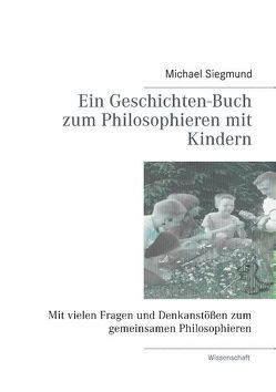 Ein Geschichten-Buch zum Philosophieren mit Kindern von Siegmund,  Michael