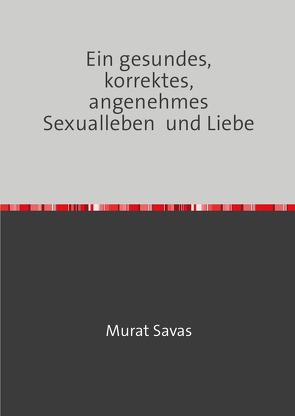 Ein gesundes, korrektes, angenehmes Sexualleben und Liebe von Savas,  Murat