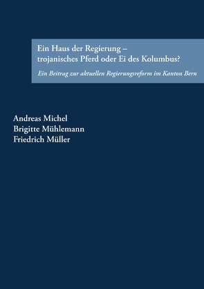 Ein Haus der Regierung – trojanisches Pferd oder Ei des Kolumbus? von Michel,  Andreas, Mühlemann,  Brigitte, Müller,  Friedrich