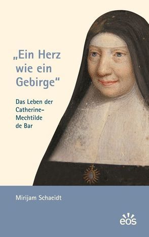 Ein Herz wie ein Gebirge – Das Leben der Catherine-Mechtilde de Bar von Schaeidt,  Mirijam