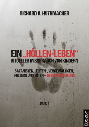 Ein „Höllen-Leben“: ritueller Missbrauch von Kindern / Ein „Höllen-Leben“: ritueller Missbrauch von Kindern (Band 1) von Huthmacher,  Richard A.