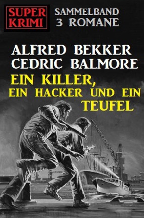 Ein Killer, ein Hacker und ein Teufel: Super Krimi Sammelband 3 Romane von Balmore,  Cedric, Bekker,  Alfred